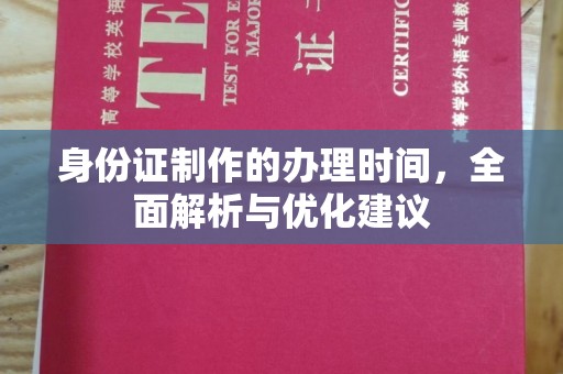 沅陵身份证制作的办理时间，全面解析与优化建议
